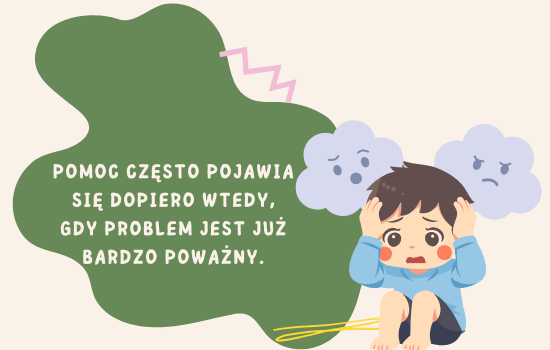 Pomoc często pojawia się dopiero wtedy, gdy problem jest już bardzo poważny.